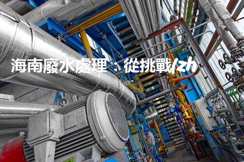 海南廢水處理：從挑戰(zhàn)到機遇？